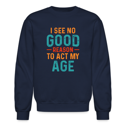 I See No Good Reason To Act My Age Sweatshirt - navy