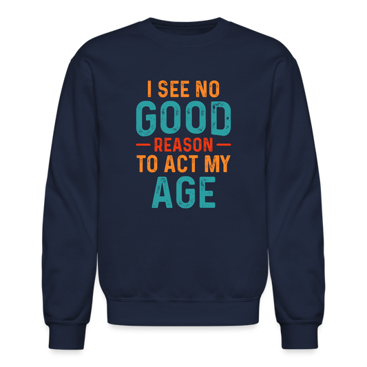 I See No Good Reason To Act My Age Sweatshirt - navy