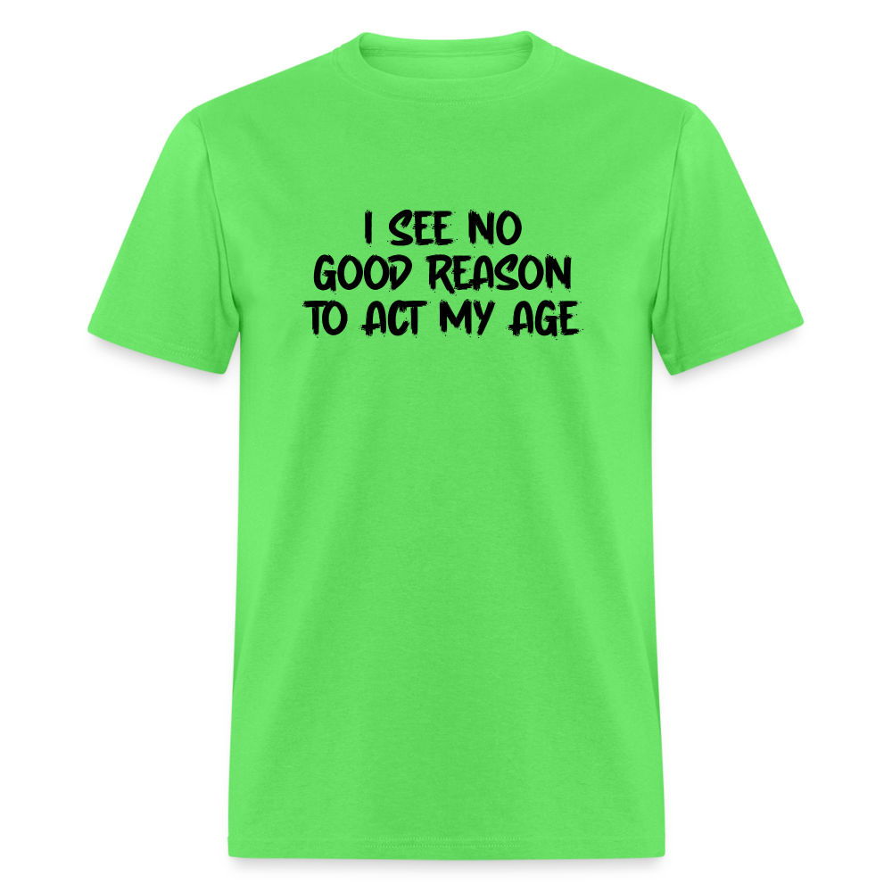 I See No Good Reason To Act My Age T-Shirt - kiwi