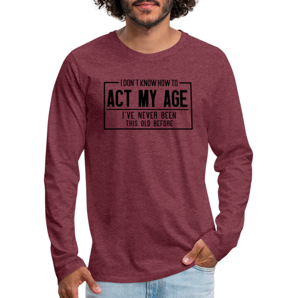 I Don't Know How To Act My Age Men's Premium Long Sleeve T-Shirt - heather burgundy