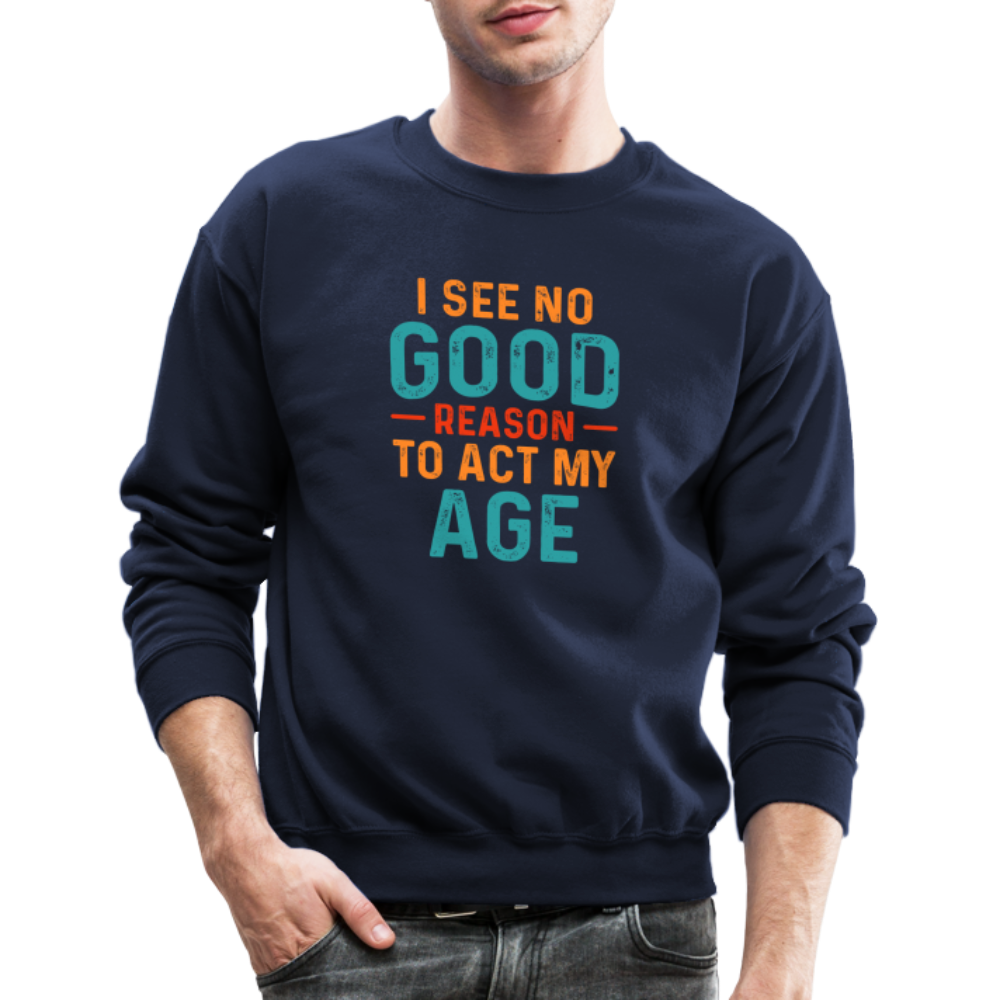 I See No Good Reason To Act My Age Sweatshirt - navy