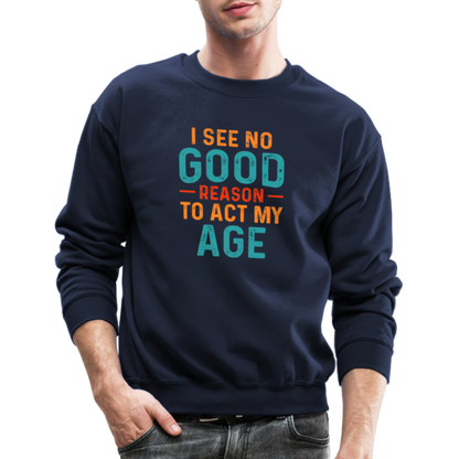 I See No Good Reason To Act My Age Sweatshirt - navy