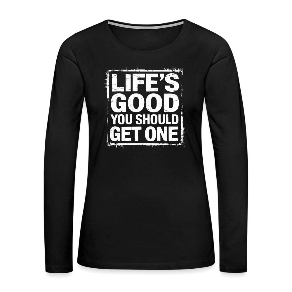 Life's Good You Should Get One Women's Premium Long Sleeve T-Shirt - black