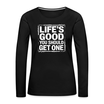 Life's Good You Should Get One Women's Premium Long Sleeve T-Shirt - black