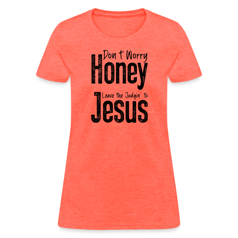 Don't Worry Honey Leave the Judgin' to Jesus Women's T-Shirt - heather coral