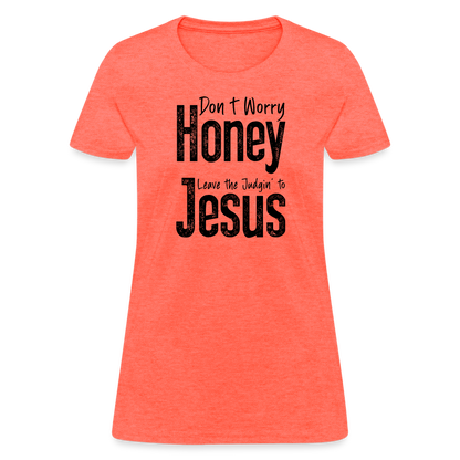 Don't Worry Honey Leave the Judgin' to Jesus Women's T-Shirt - heather coral