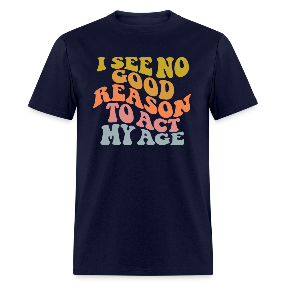 I See No Good Reason To Act My Age Graphic Tee Shirt - navy