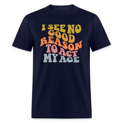 I See No Good Reason To Act My Age Graphic Tee Shirt - navy