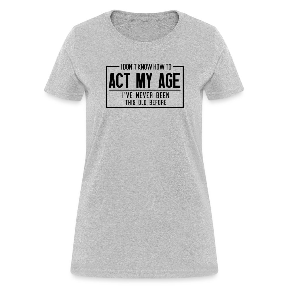 I Don't Know How To Act My Age Women's T-Shirt - heather gray