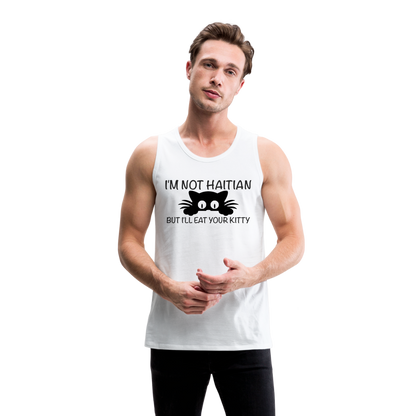 I'm Not Haitian But I'll Eat Your Kitty Men’s Premium Tank Top - white