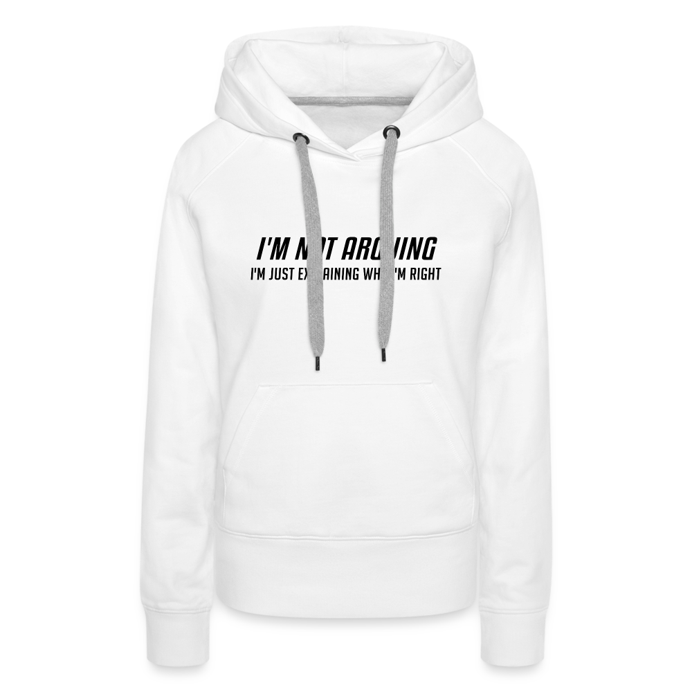 I'm Not Arguing I'm Just Explaining Why I'm Right Women’s Premium Hoodie - white