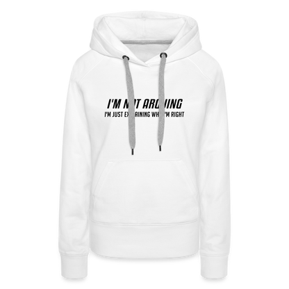 I'm Not Arguing I'm Just Explaining Why I'm Right Women’s Premium Hoodie - white