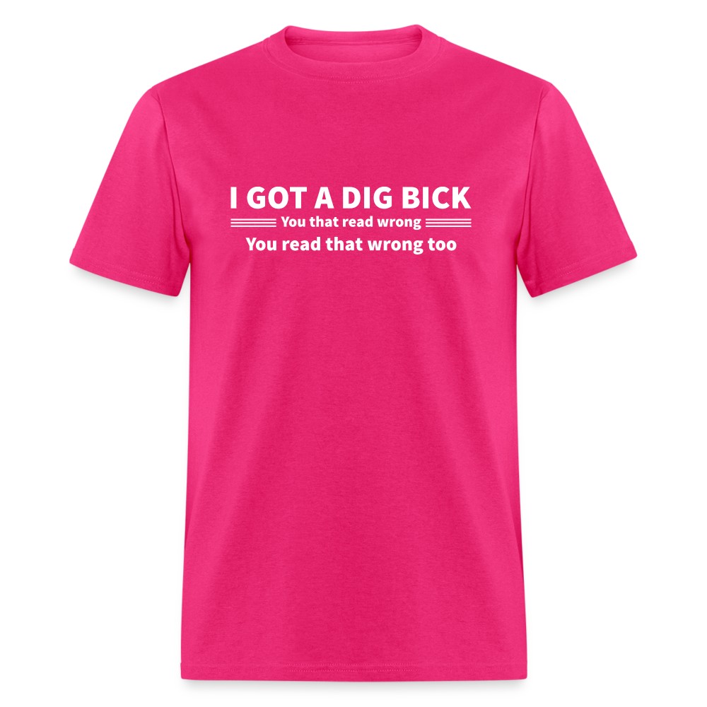 I Got a Dig Bick (You That Read Wrong) T-Shirt - fuchsia