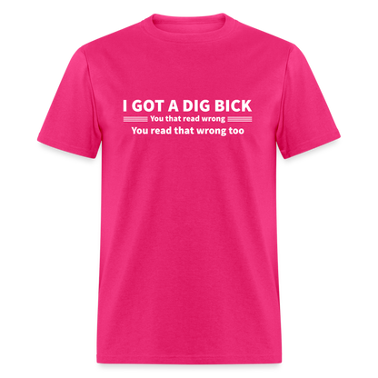 I Got a Dig Bick (You That Read Wrong) T-Shirt - fuchsia