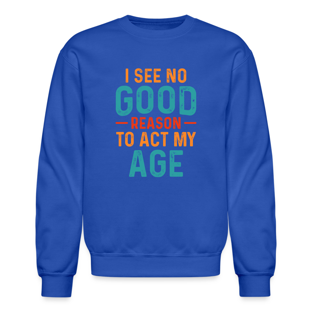 I See No Good Reason To Act My Age Sweatshirt - royal blue