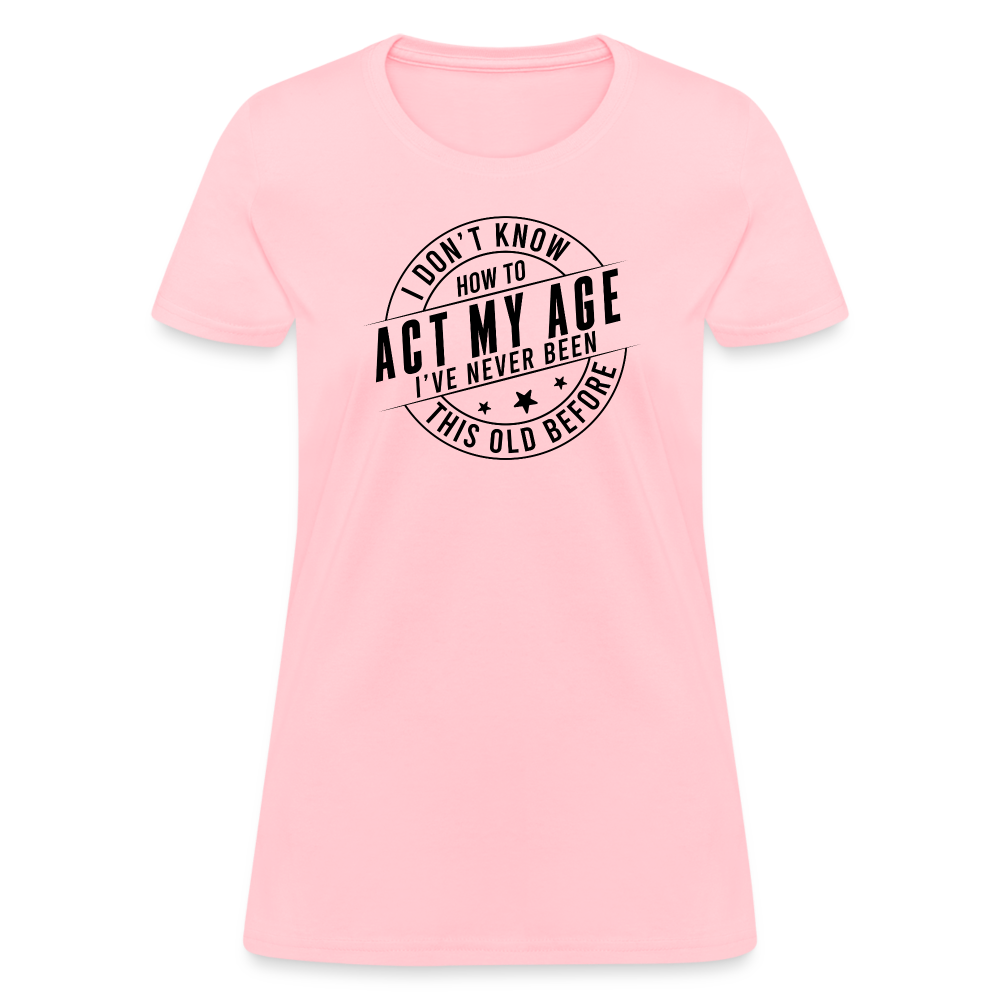 Act My Age, I've Never This Old Before Women's T-Shirt - pink