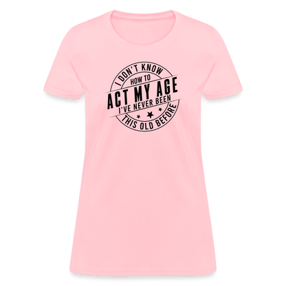 Act My Age, I've Never This Old Before Women's T-Shirt - pink