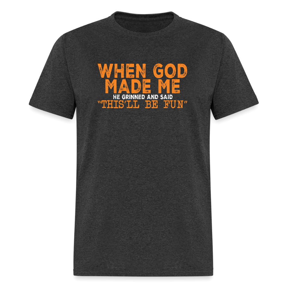 When God Made Me He Grinned and Said "This Will Be Fun" T-Shirt - heather black
