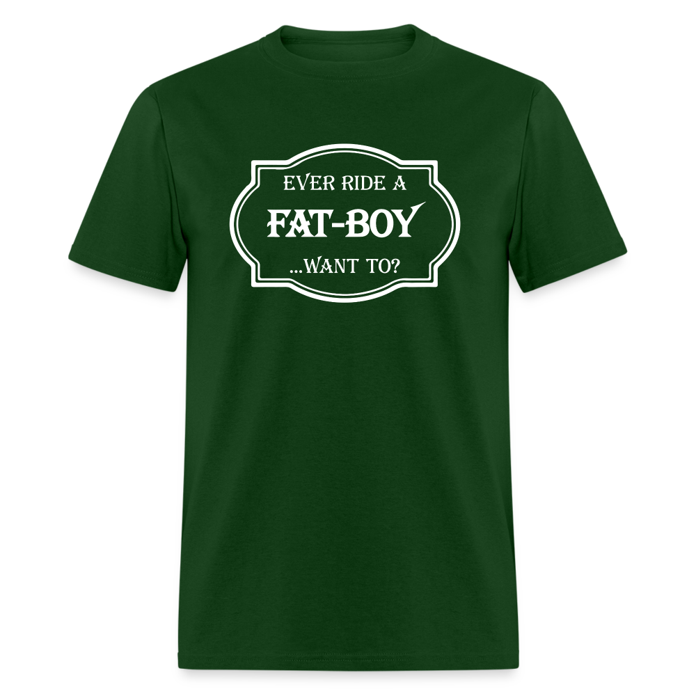 Ever Ride a Fat Boy Want to? Motorcycle T-Shirt - forest green