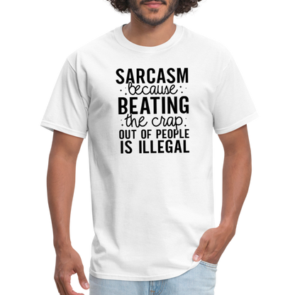 Sarcasm Because Beating People Is Illegal T-Shirt - white