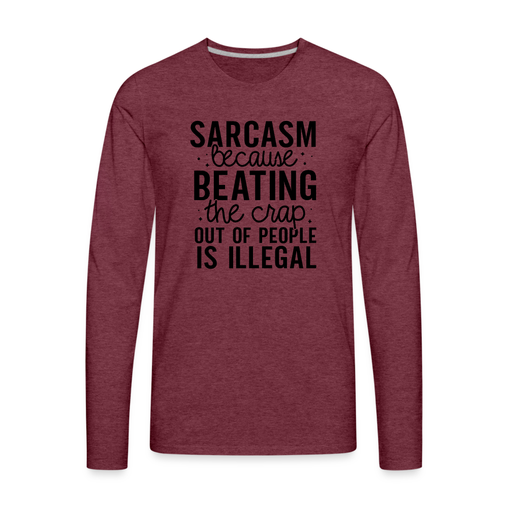 Sarcasm Because Beating People Is Illegal Men's Premium Long Sleeve T-Shirt - heather burgundy