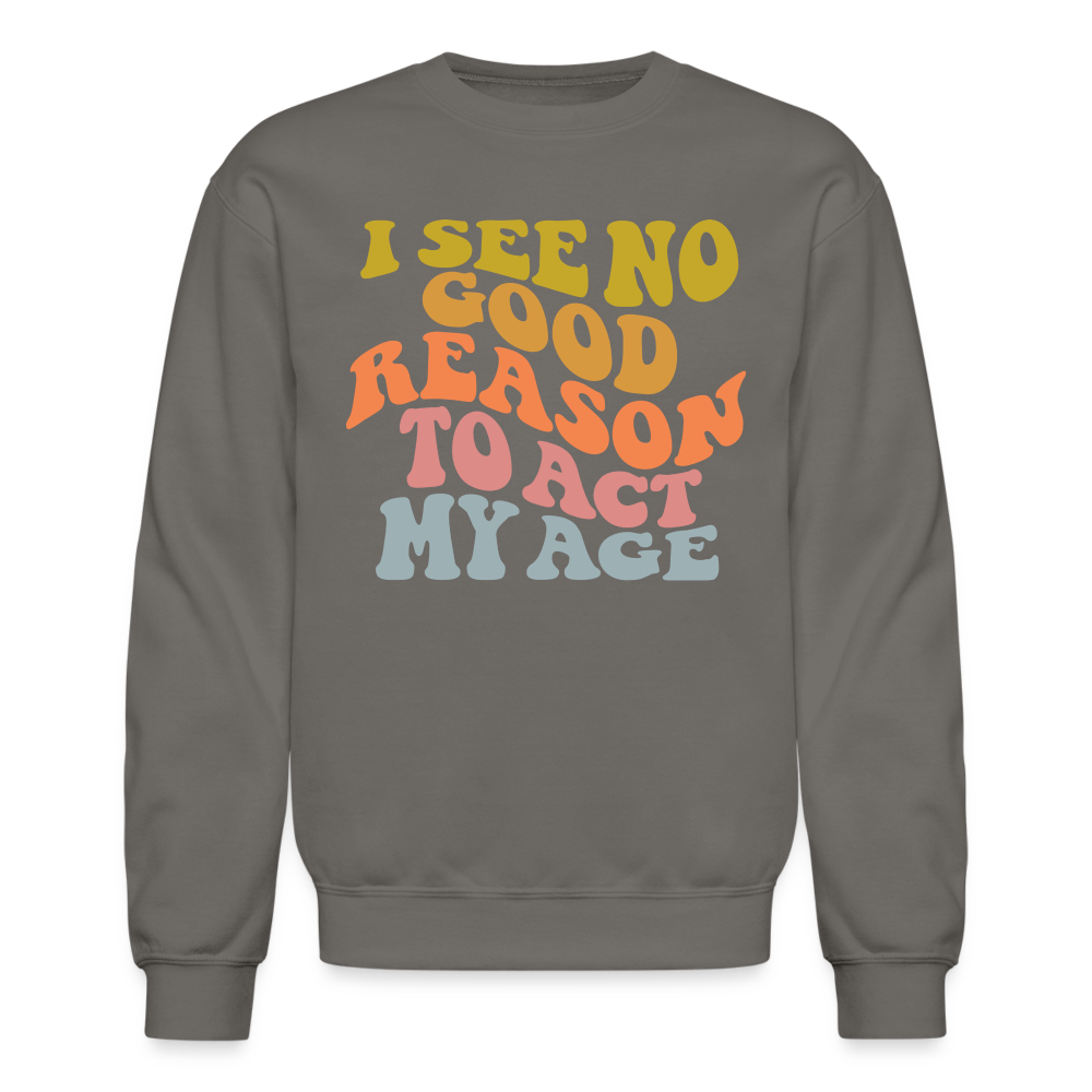 I See No Good Reason To Act My Age Crewneck Sweatshirt - asphalt gray