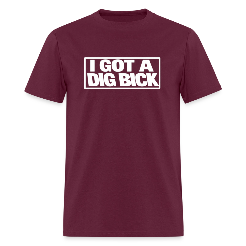 I Got A Dig Bick Funny Adult Humor T-Shirt Color: burgundy