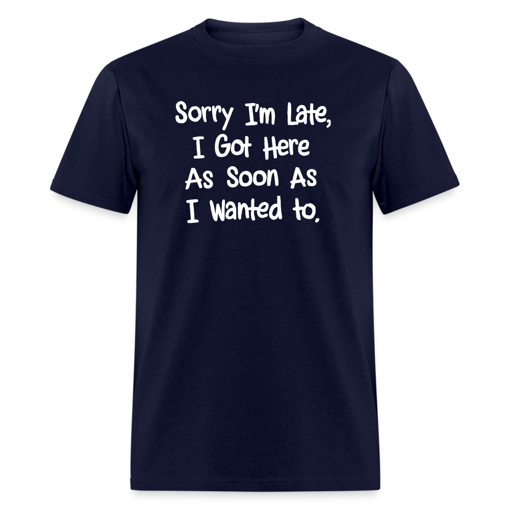 Sorry I'm Late, Got Here As Soon As I Wanted T-Shirt - navy