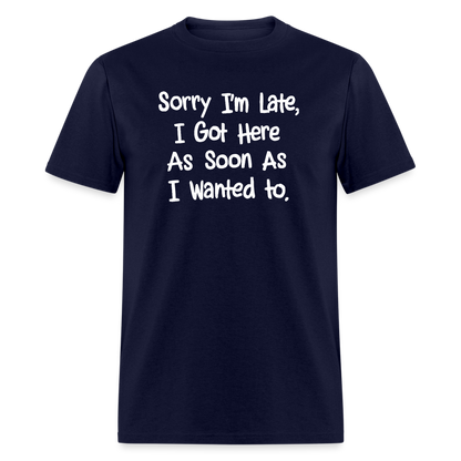 Sorry I'm Late, Got Here As Soon As I Wanted T-Shirt - navy