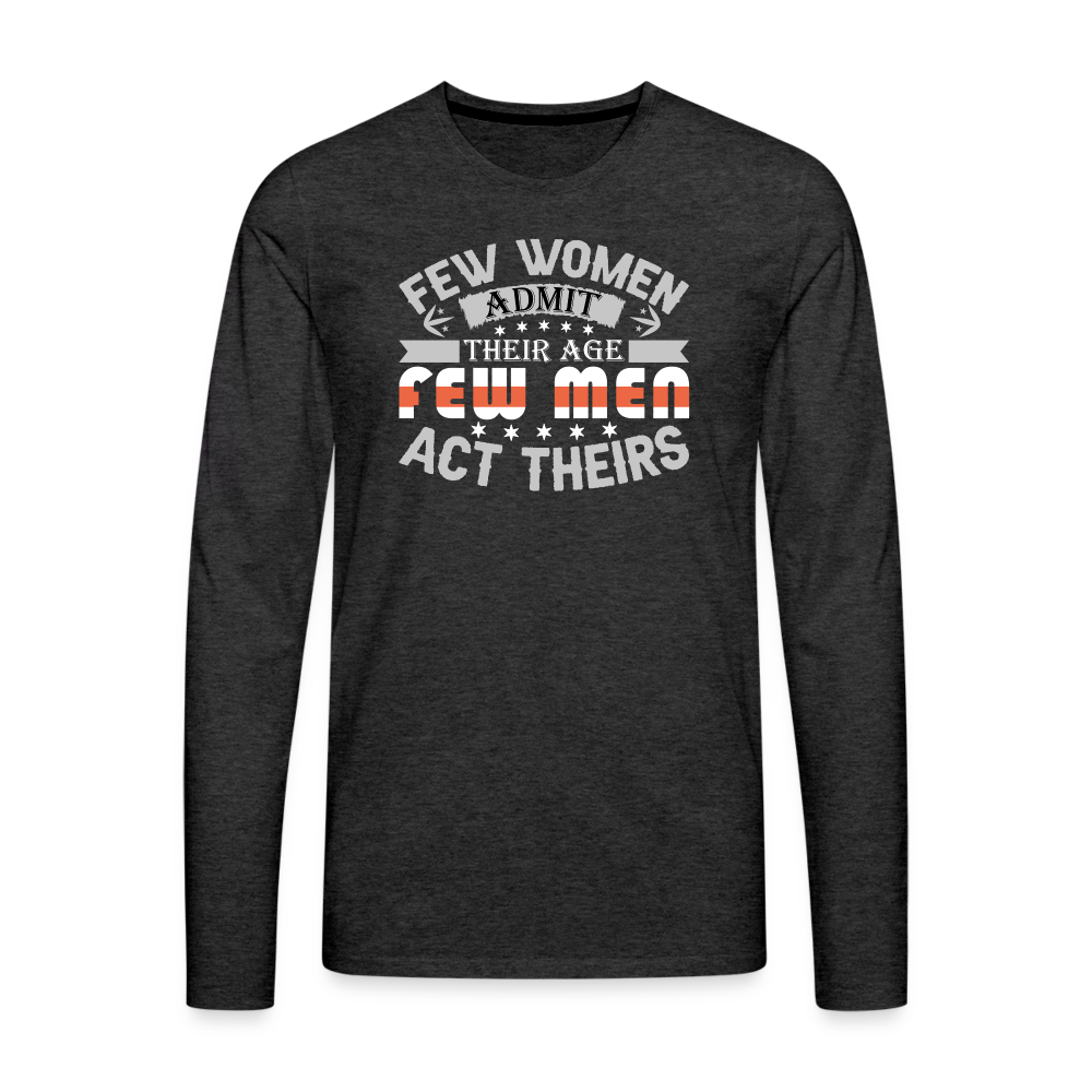 Few Women Admit Their Age, Few Men Act Theirs Men's Premium Long Sleeve T-Shirt - charcoal grey