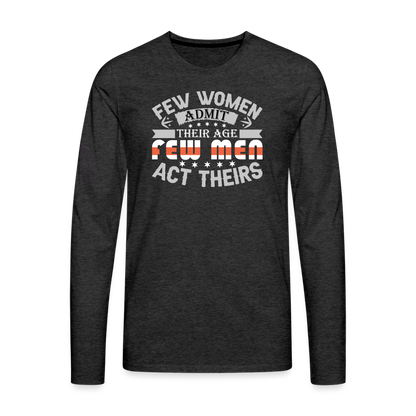 Few Women Admit Their Age, Few Men Act Theirs Men's Premium Long Sleeve T-Shirt - charcoal grey