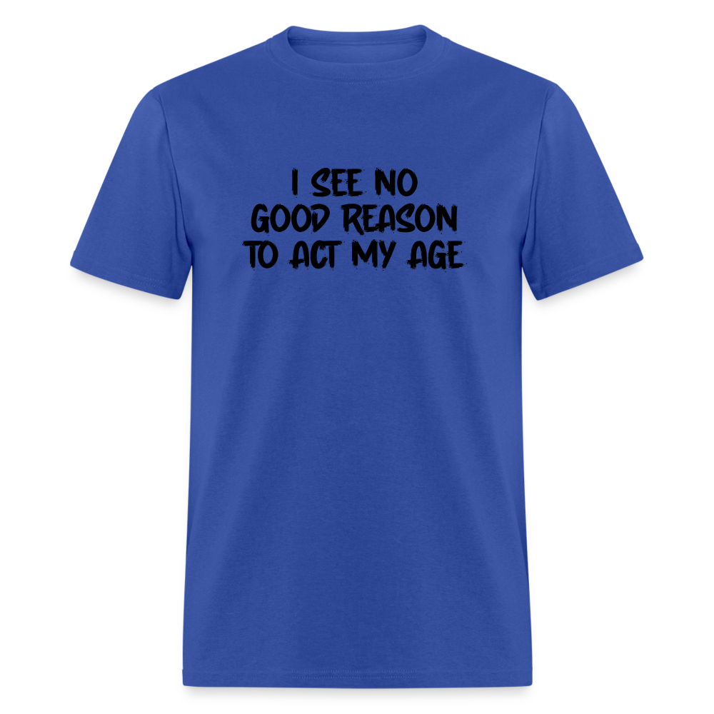 I See No Good Reason To Act My Age T-Shirt - royal blue