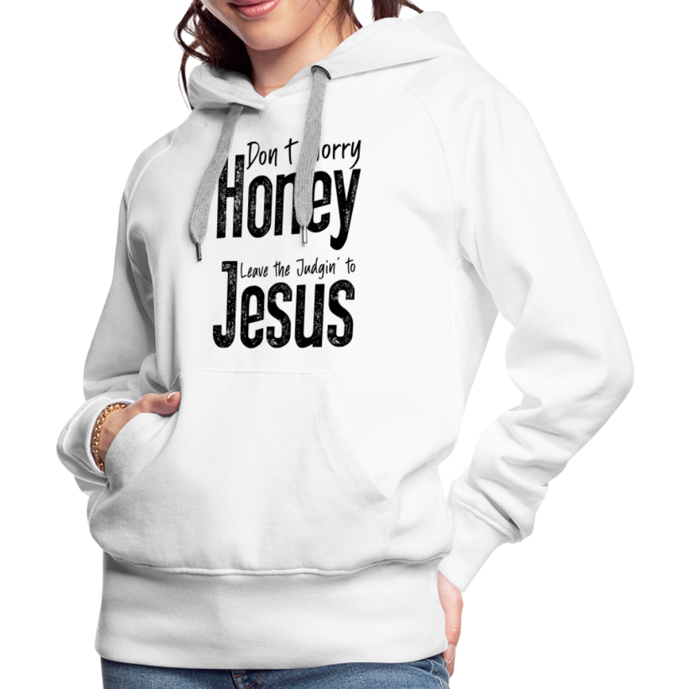 Don't Worry Honey Leave the Judgin' to Jesus Women’s Premium Hoodie - white