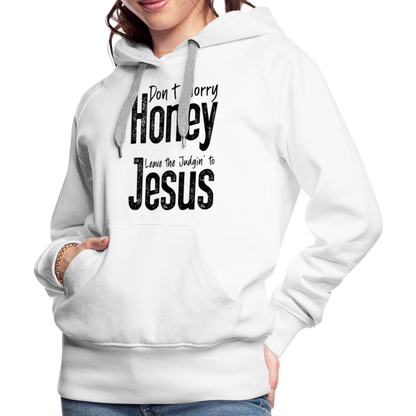 Don't Worry Honey Leave the Judgin' to Jesus Women’s Premium Hoodie - white