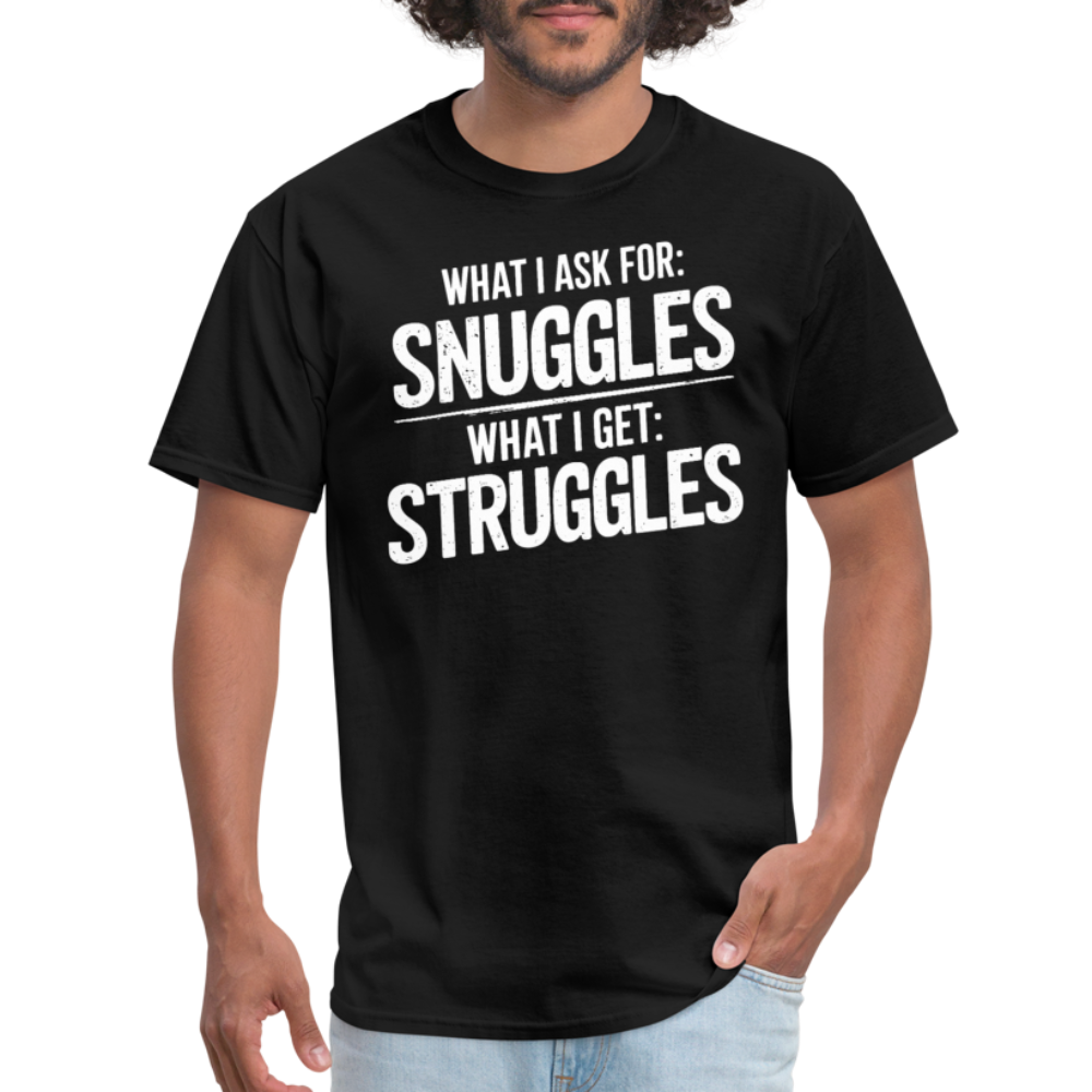 What I Ask For: Snuggles, What I Get: Struggles T-Shirt - black