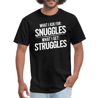 What I Ask For: Snuggles, What I Get: Struggles T-Shirt - black