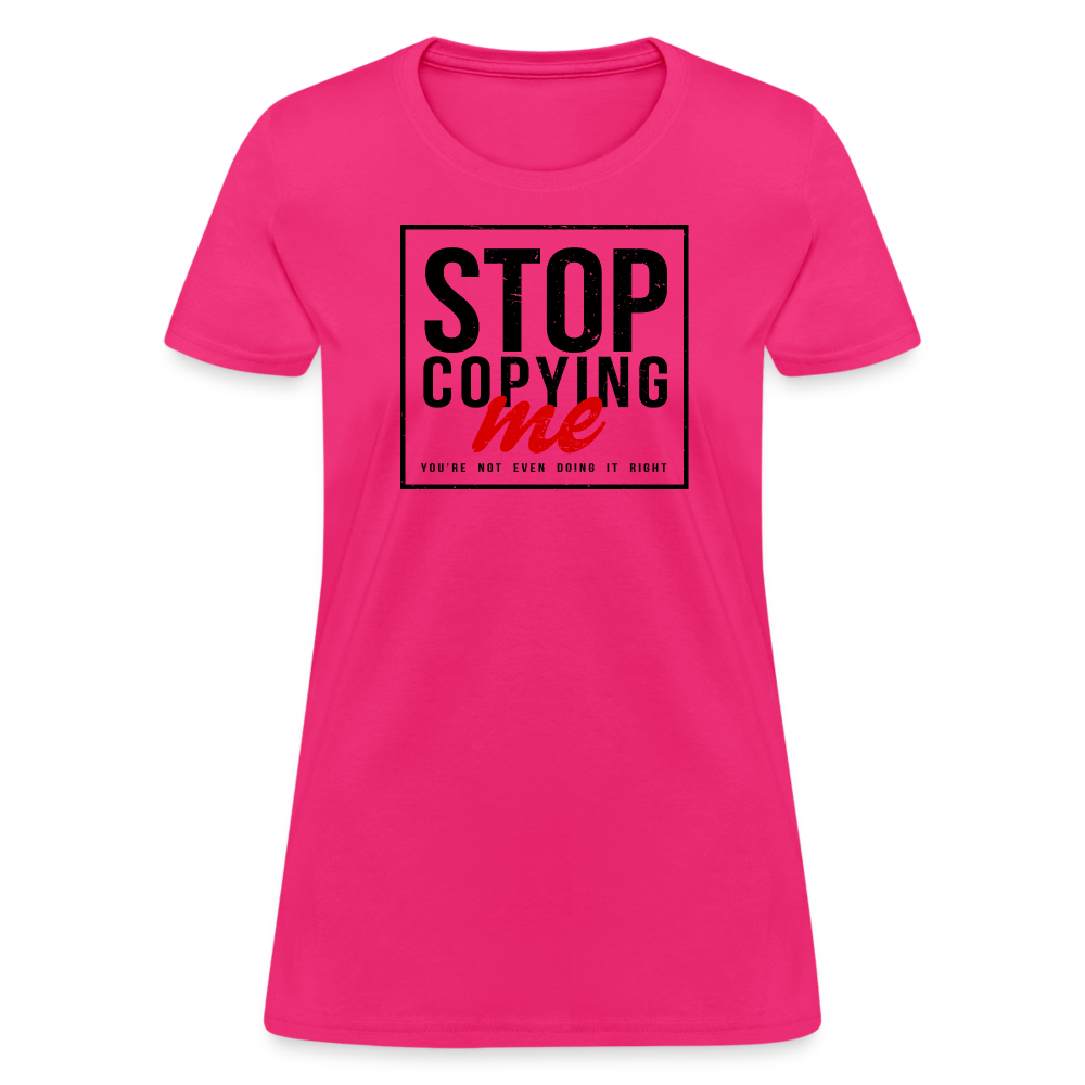 Stop Copying Me You're Not Even Doing It Right Women's T-Shirt - fuchsia