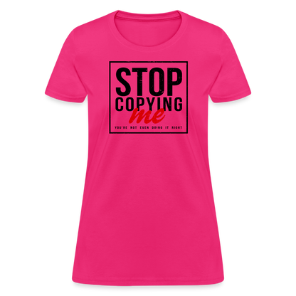 Stop Copying Me You're Not Even Doing It Right Women's T-Shirt - fuchsia