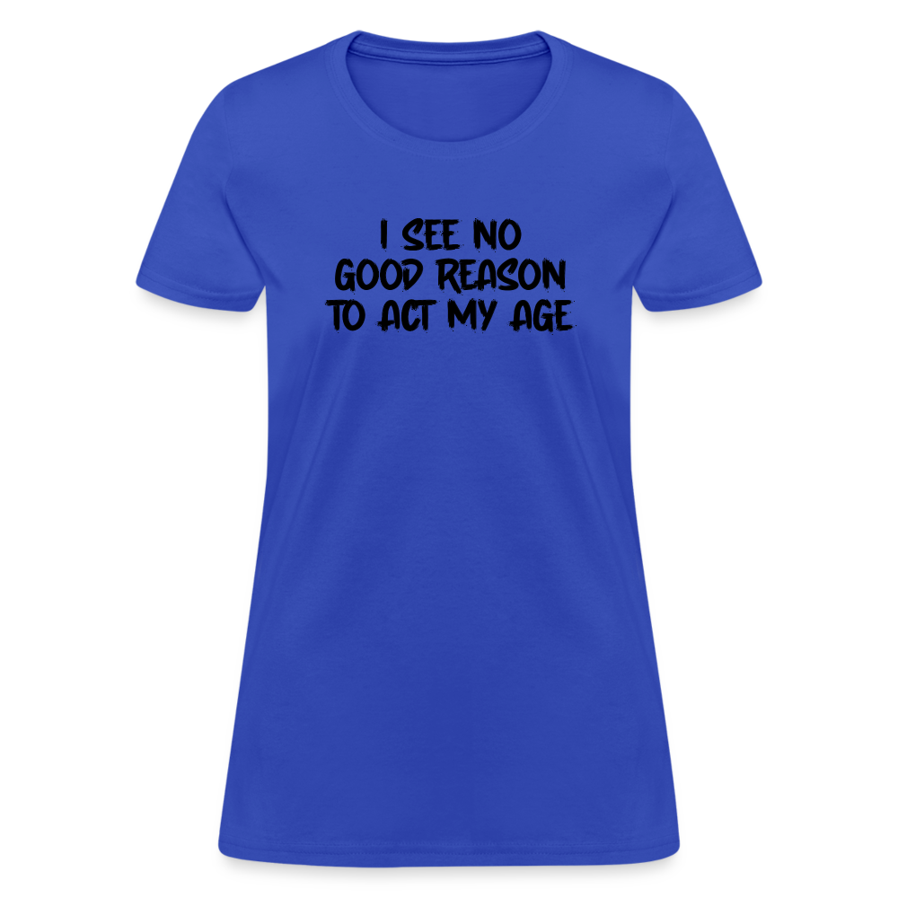 I See No Good Reason To Act My Age Women's T-Shirt - royal blue