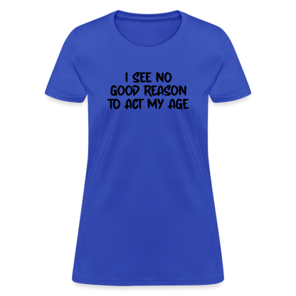 I See No Good Reason To Act My Age Women's T-Shirt - royal blue