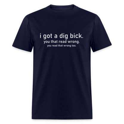 I Got a Dig Bick (You Read That Wrong) T-Shirt - navy