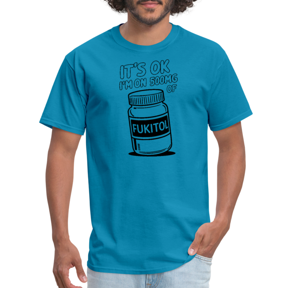 It's Ok I'm On 500mg of Fukitol T-Shirt - turquoise