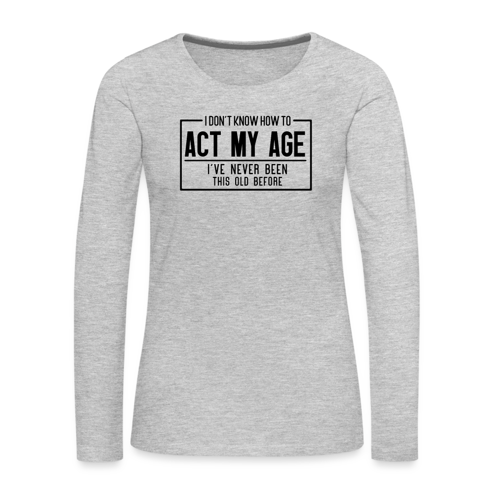 I Don't Know How To Act My Age Women's Premium Long Sleeve T-Shirt - heather gray