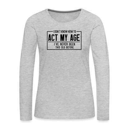 I Don't Know How To Act My Age Women's Premium Long Sleeve T-Shirt - heather gray