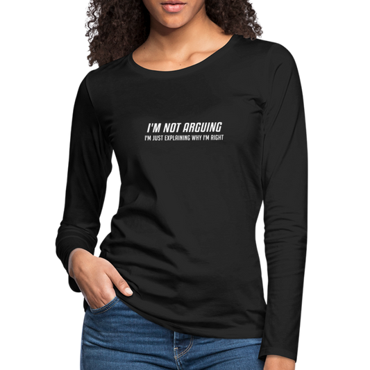 I'm Not Arguing I'm Just Explaining Why I'm Right Women's Premium Long Sleeve T-Shirt - black