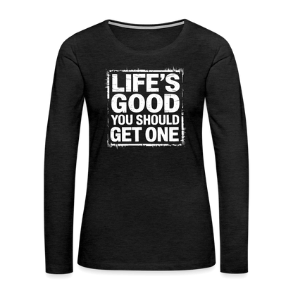 Life's Good You Should Get One Women's Premium Long Sleeve T-Shirt - charcoal grey