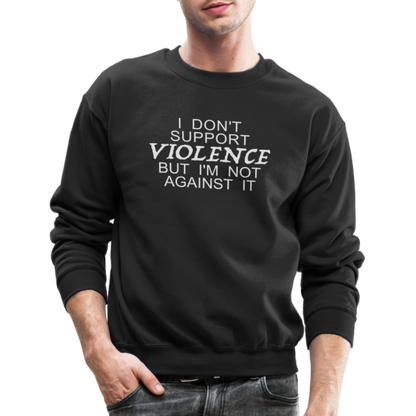 I Don't Support Violence But I'm Not Against It Sweatshirt - black