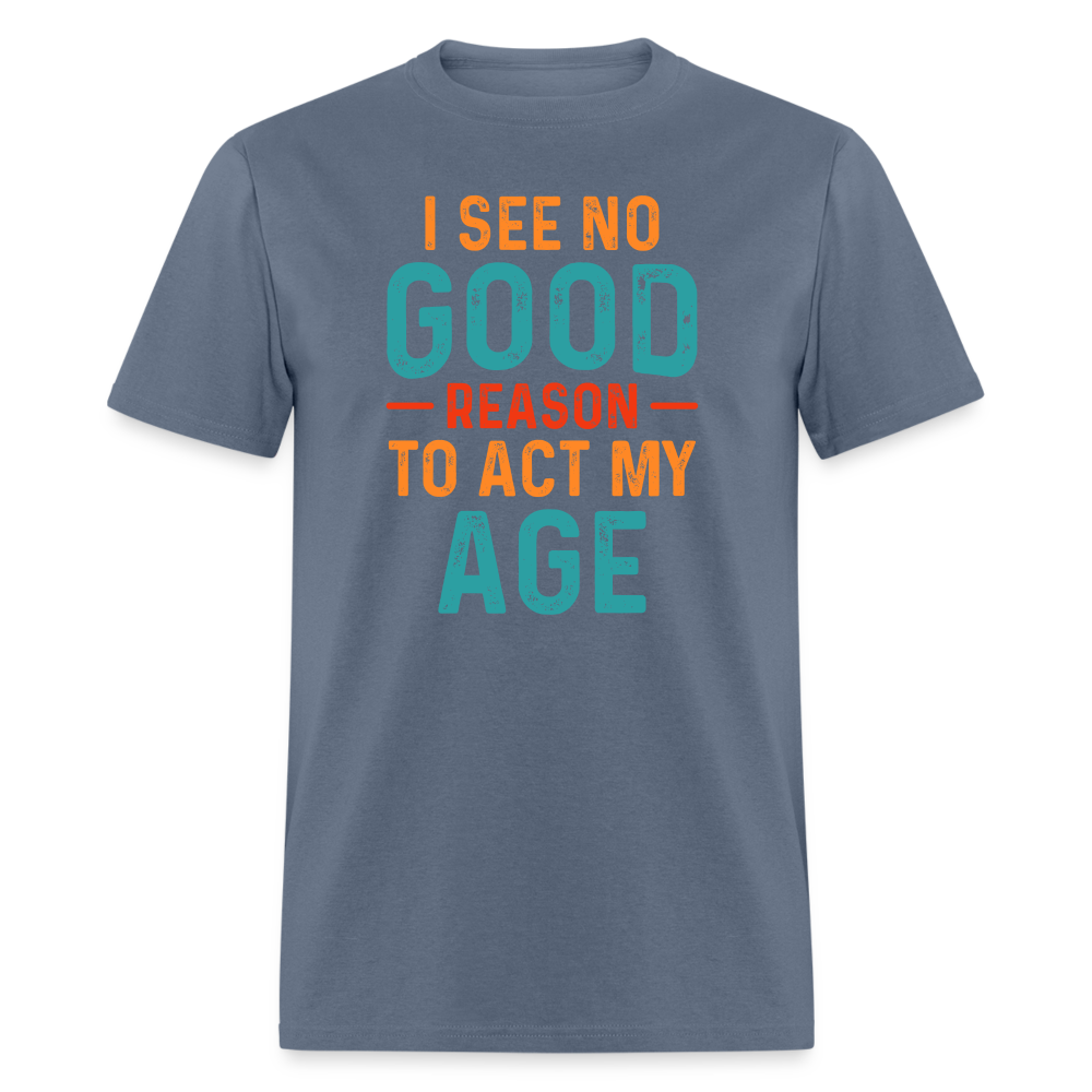 I See No Good Reason To Act My Age T-Shirt - denim