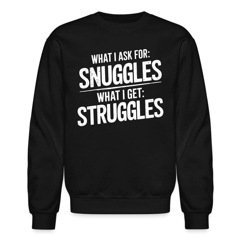 What I Ask For: Snuggles, What I Get: Struggles Sweatshirt - black