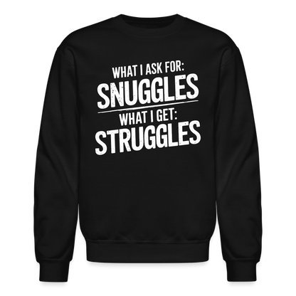 What I Ask For: Snuggles, What I Get: Struggles Sweatshirt - black